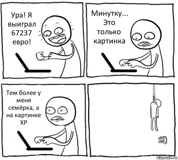 Ура! Я выиграл 67237
евро! Минутку... Это только картинка Тем более у меня семёрка, а на картинке ХР , Комикс интернет убивает