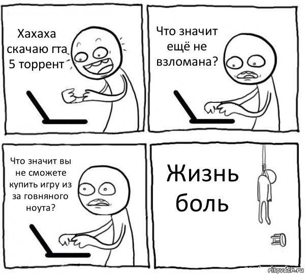 Хахаха скачаю гта 5 торрент Что значит ещё не взломана? Что значит вы не сможете купить игру из за говняного ноута? Жизнь боль, Комикс интернет убивает