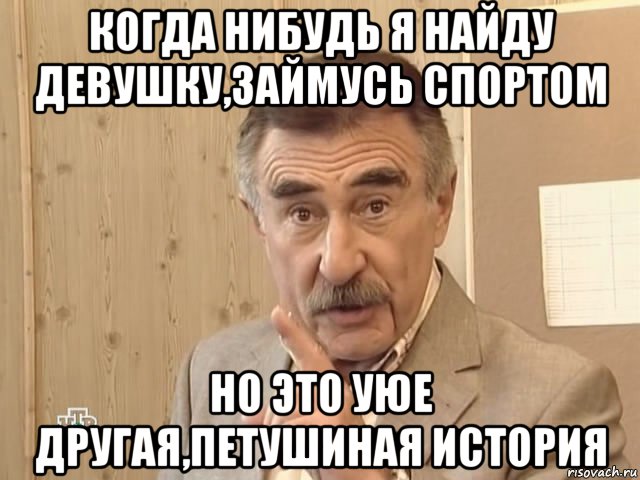 когда нибудь я найду девушку,займусь спортом но это уюе другая,петушиная история, Мем Каневский (Но это уже совсем другая история)