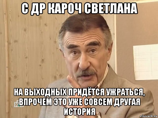 с др кароч светлана на выходных придётся ужраться, впрочем это уже совсем другая история, Мем Каневский (Но это уже совсем другая история)