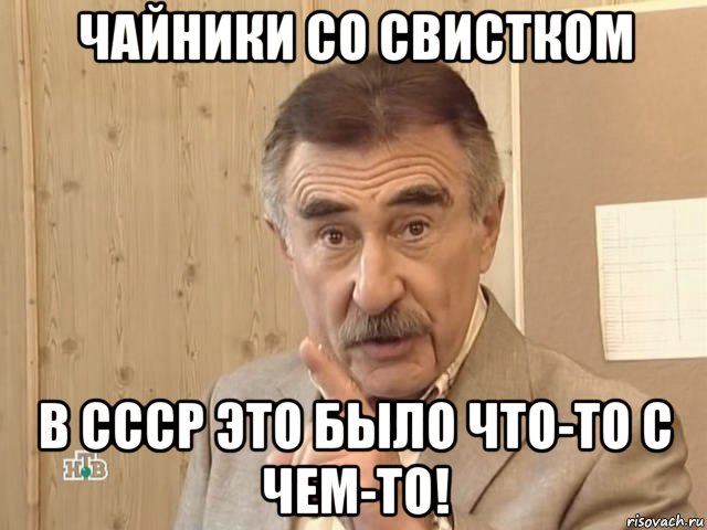 чайники со свистком в ссср это было что-то с чем-то!, Мем Каневский (Но это уже совсем другая история)