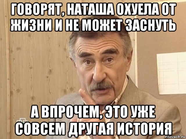 говорят, наташа охуела от жизни и не может заснуть а впрочем, это уже совсем другая история, Мем Каневский (Но это уже совсем другая история)