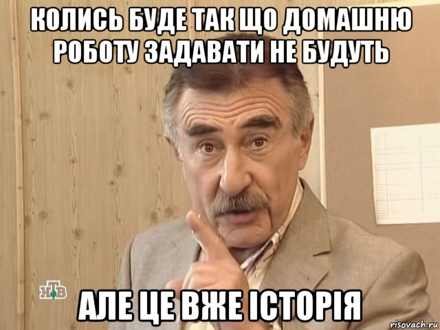 колись буде так що домашню роботу задавати не будуть але це вже історія, Мем Каневский (Но это уже совсем другая история)