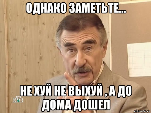 однако заметьте... не хуй не выхуй , а до дома дошел, Мем Каневский (Но это уже совсем другая история)