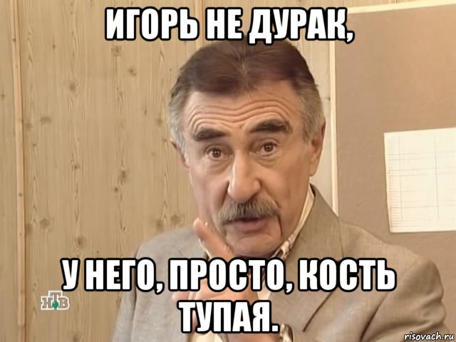 игорь не дурак, у него, просто, кость тупая., Мем Каневский (Но это уже совсем другая история)