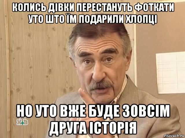 колись дівки перестануть фоткати уто што їм подарили хлопці но уто вже буде зовсім друга історія, Мем Каневский (Но это уже совсем другая история)