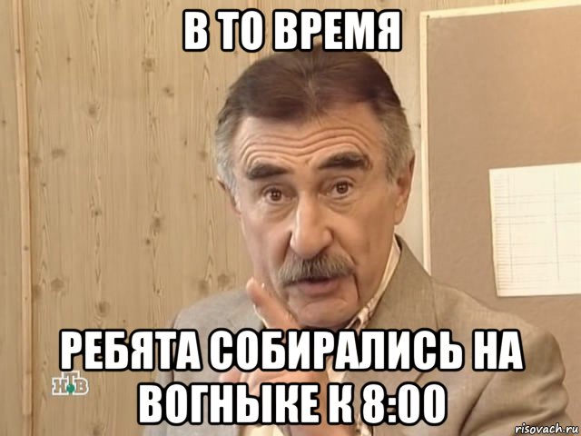 в то время ребята собирались на вогныке к 8:00, Мем Каневский (Но это уже совсем другая история)