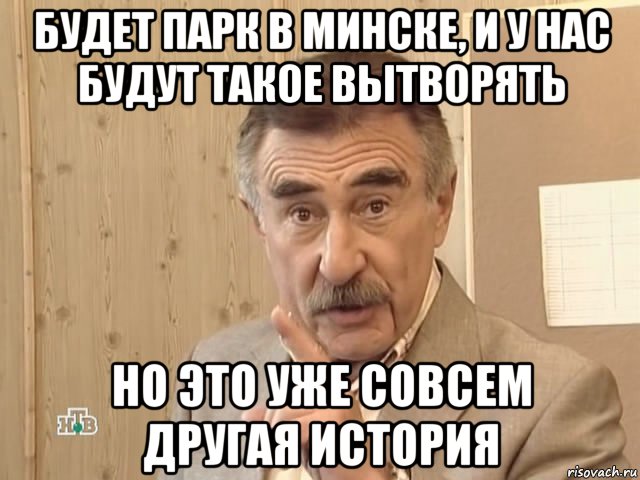 будет парк в минске, и у нас будут такое вытворять но это уже совсем другая история, Мем Каневский (Но это уже совсем другая история)