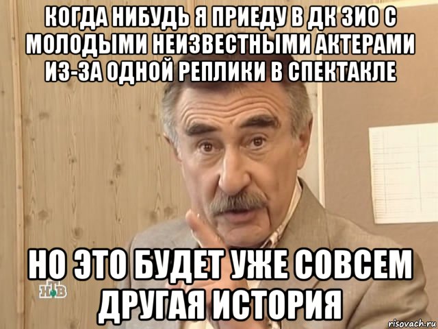 когда нибудь я приеду в дк зио с молодыми неизвестными актерами из-за одной реплики в спектакле но это будет уже совсем другая история, Мем Каневский (Но это уже совсем другая история)