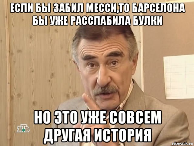 если бы забил месси,то барселона бы уже расслабила булки но это уже совсем другая история, Мем Каневский (Но это уже совсем другая история)