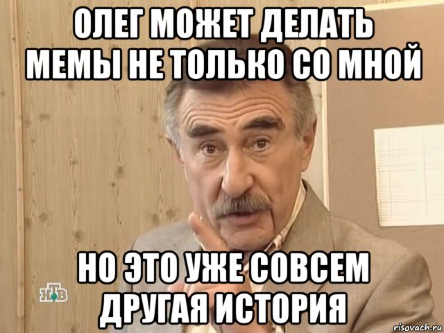 олег может делать мемы не только со мной но это уже совсем другая история, Мем Каневский (Но это уже совсем другая история)