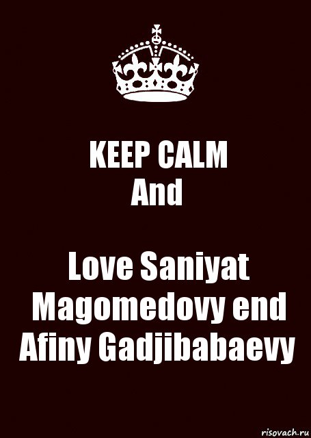 KEEP CALM
And Love Saniyat Magomedovy end Afiny Gadjibabaevy