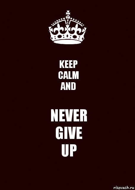 KEEP
CALM
AND NEVER
GIVE
UP