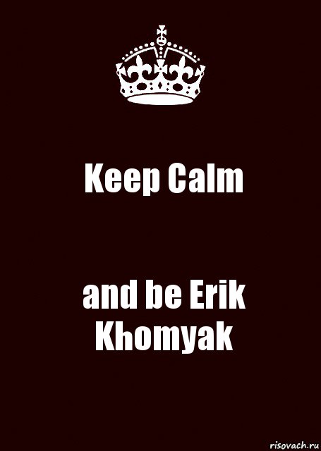 Keep Calm and be Erik Khomyak