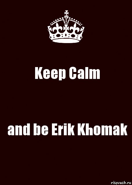 Keep Calm and be Erik Khomak