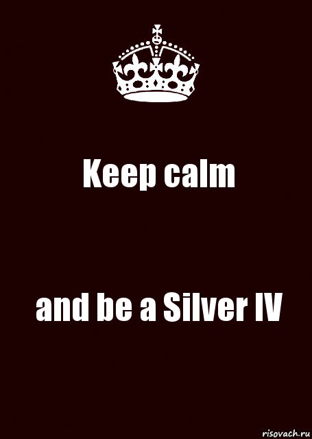 Keep calm and be a Silver IV