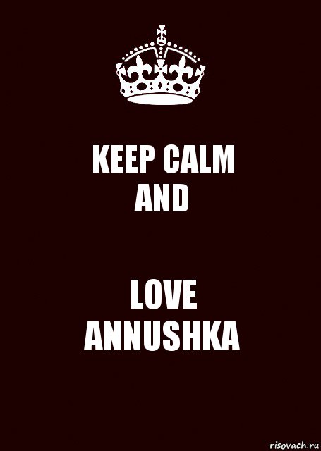 KEEP CALM
AND LOVE
ANNUSHKA