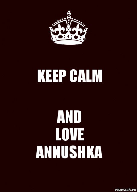 KEEP CALM AND
LOVE
ANNUSHKA