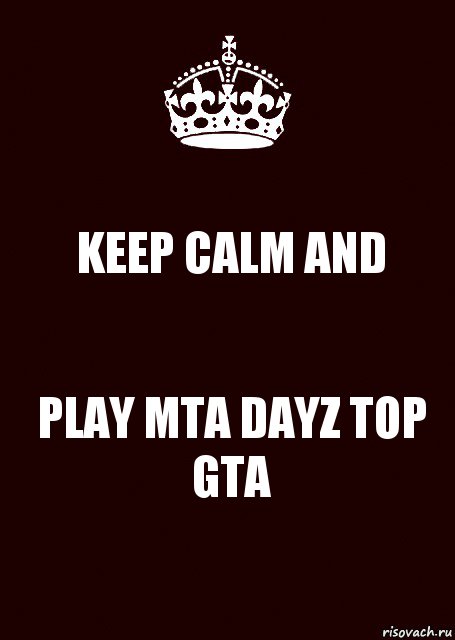 KEEP CALM AND PLAY MTA DAYZ TOP GTA