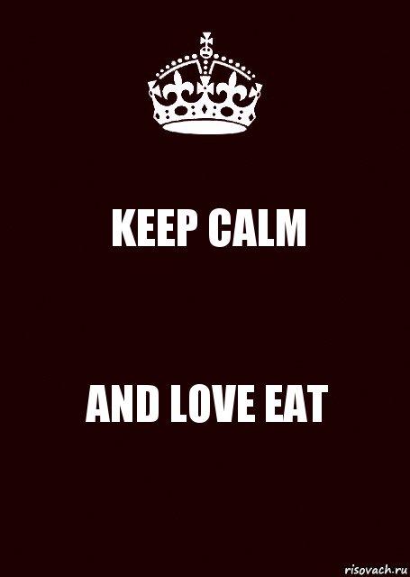 KEEP CALM AND LOVE EAT