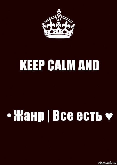 KEEP CALM AND • Жанр | Все есть ♥