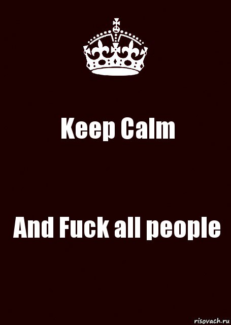 Keep Calm And Fuck all people