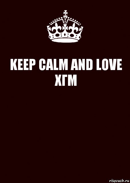 KEEP CALM AND LOVE ХГМ 