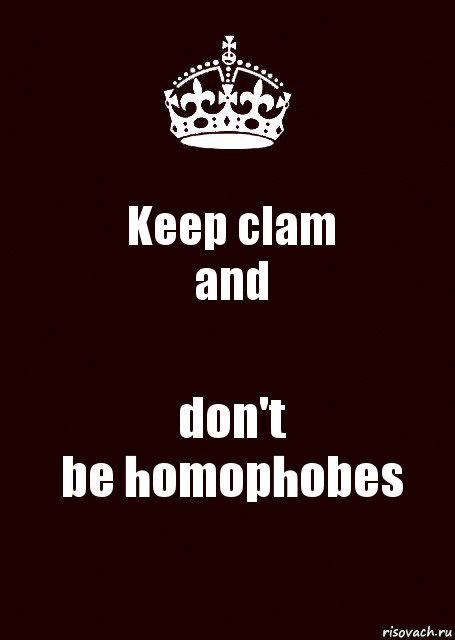 Keep clam
and don't
be homophobes