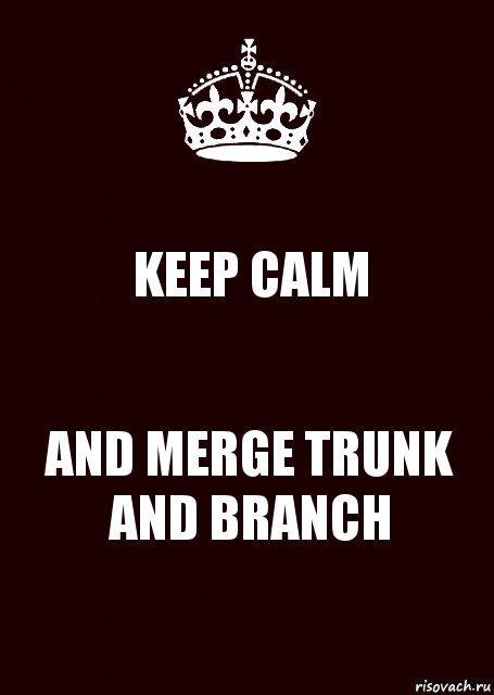 KEEP CALM AND MERGE TRUNK AND BRANCH