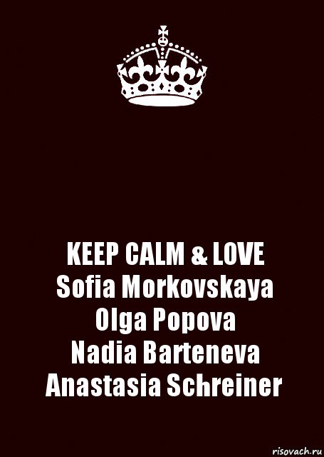  KEEP CALM & LOVE
Sofia Morkovskaya
Olga Popova
Nadia Barteneva
Anastasia Schreiner