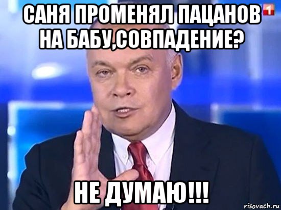 саня променял пацанов на бабу,совпадение? не думаю!!!, Мем Киселёв 2014