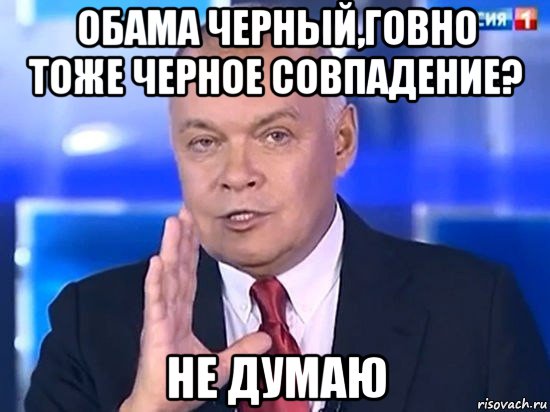 обама черный,говно тоже черное совпадение? не думаю, Мем Киселёв 2014