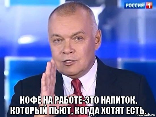  кофе на работе-это напиток, который пьют, когда хотят есть., Мем Киселёв 2014