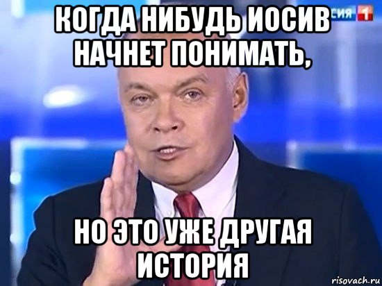 когда нибудь иосив начнет понимать, но это уже другая история, Мем Киселёв 2014