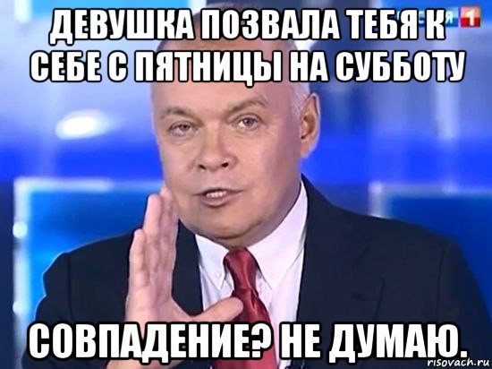 девушка позвала тебя к себе с пятницы на субботу совпадение? не думаю., Мем Киселёв 2014