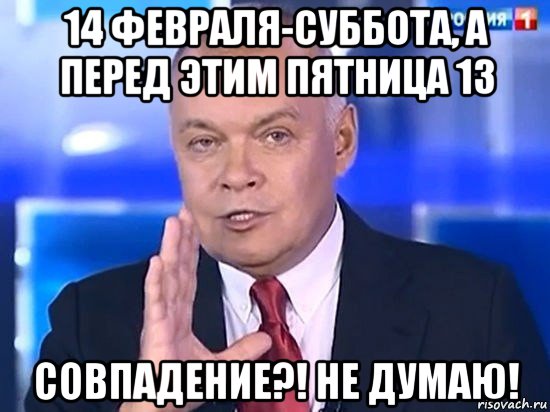 14 февраля-суббота, а перед этим пятница 13 совпадение?! не думаю!, Мем Киселёв 2014