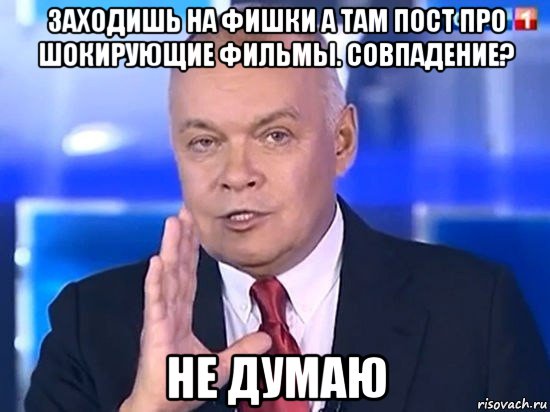 заходишь на фишки а там пост про шокирующие фильмы. совпадение? не думаю, Мем Киселёв 2014