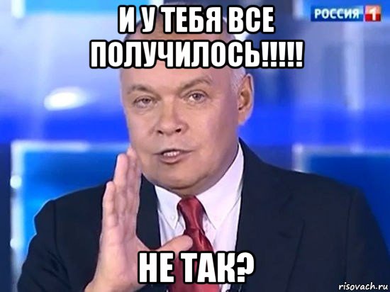 и у тебя все получилось!!!!! не так?, Мем Киселёв 2014