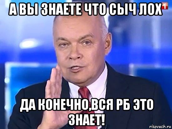 а вы знаете что сыч лох да конечно,вся рб это знает!, Мем Киселёв 2014