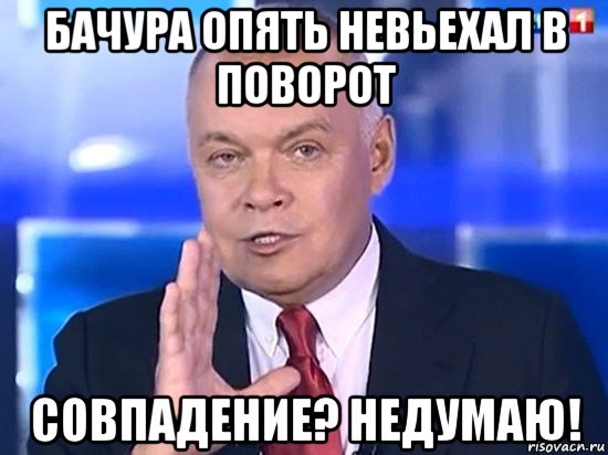 бачура опять невьехал в поворот совпадение? недумаю!, Мем Киселёв 2014