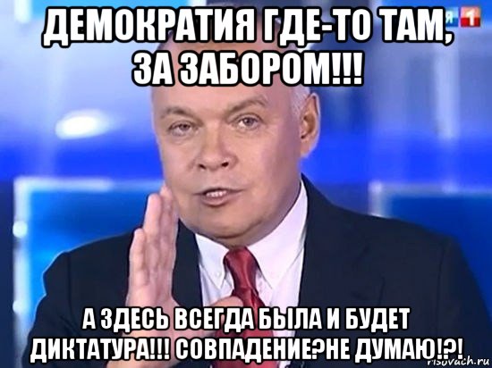 демократия где-то там, за забором!!! а здесь всегда была и будет диктатура!!! совпадение?не думаю!?!, Мем Киселёв 2014