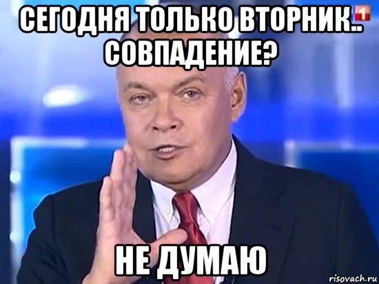 сегодня только вторник.. совпадение? не думаю, Мем Киселёв 2014