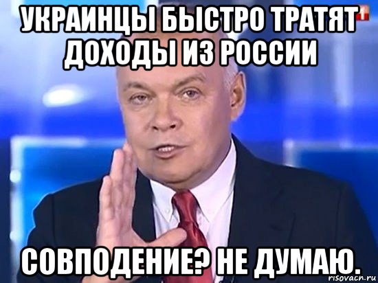 украинцы быстро тратят доходы из россии совподение? не думаю., Мем Киселёв 2014