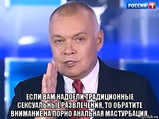  если вам надоели традиционные сексуальные развлечения, то обратите внимание на порно анальная мастурбация., Мем Киселёв 2014