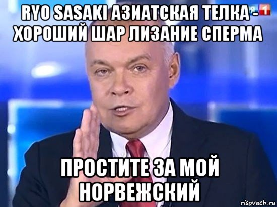 ryo sasaki азиатская телка - хороший шар лизание сперма простите за мой норвежский, Мем Киселёв 2014