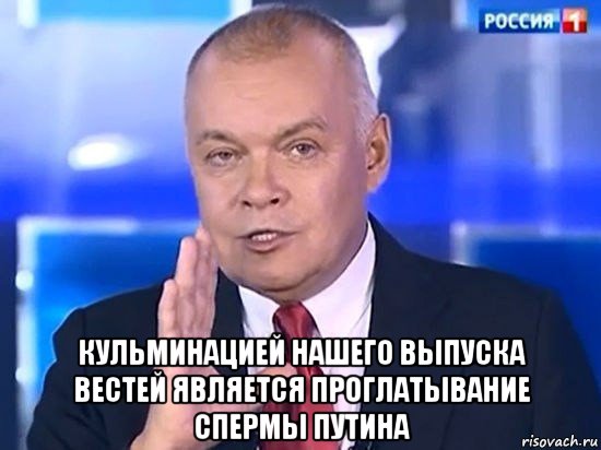  кульминацией нашего выпуска вестей является проглатывание спермы путина, Мем Киселёв 2014