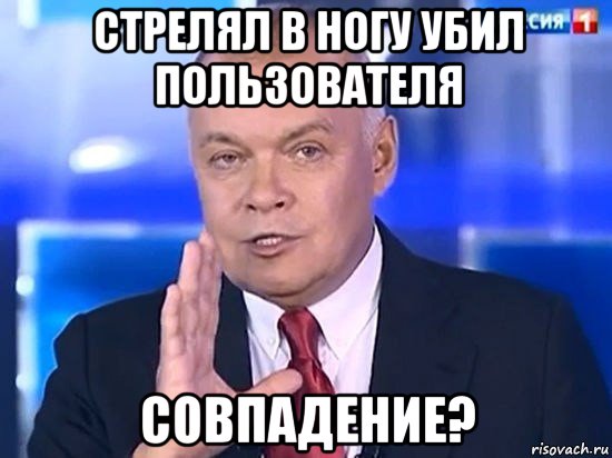 стрелял в ногу убил пользователя совпадение?, Мем Киселёв 2014