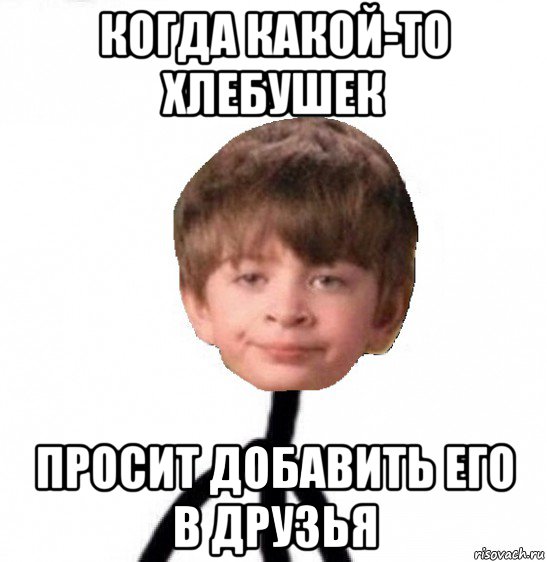 когда какой-то хлебушек просит добавить его в друзья, Мем Кислолицый0