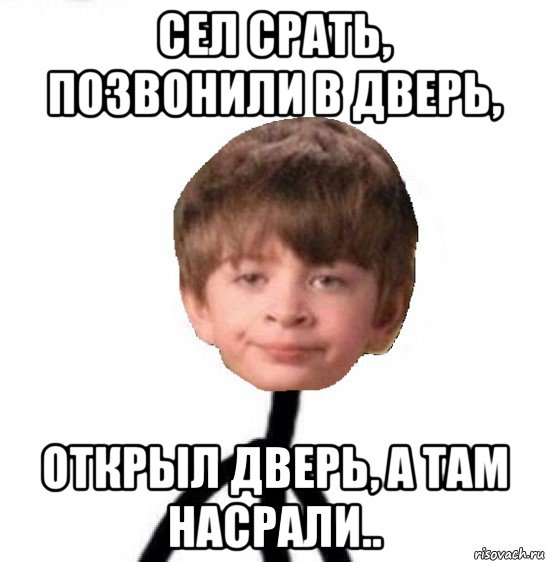 сел срать, позвонили в дверь, открыл дверь, а там насрали.., Мем Кислолицый0