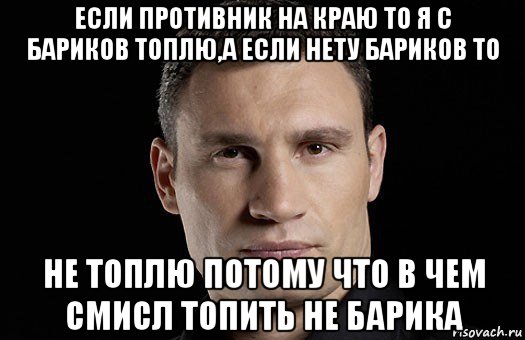 если противник на краю то я с бариков топлю,а если нету бариков то не топлю потому что в чем смисл топить не барика, Мем Кличко